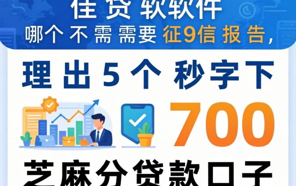 借贷软件哪个不需要征信报告，理出5个秒下700芝麻分贷款口子