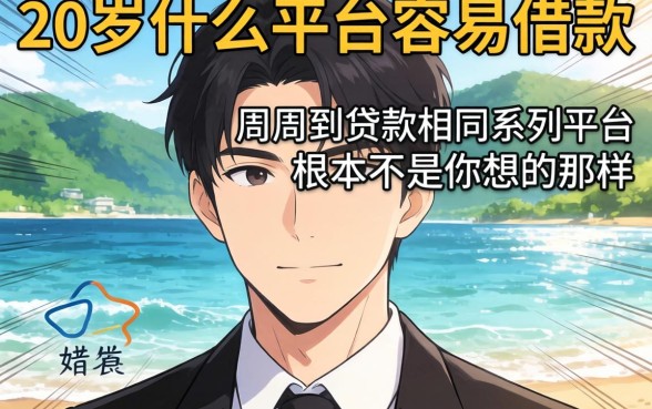 我试了20岁什么平台容易借款，发现和周周到贷款相同系列的平台根本不是你想的那样