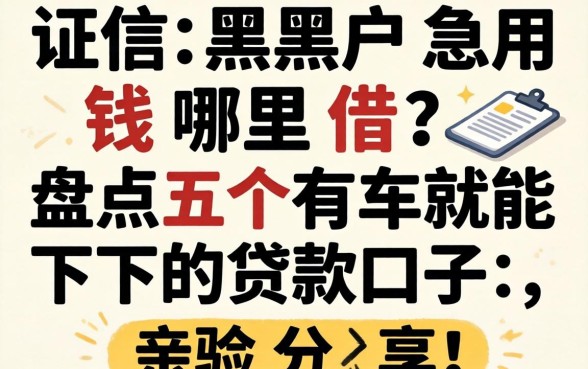 征信黑户急用钱哪里借？盘点五个有车就能下的贷款口子，亲测分享！