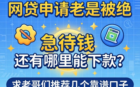 最近网贷申请老是被拒，急用钱还有哪里能下款？求老哥们推荐几个靠谱口子！