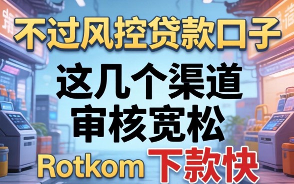 揭秘不过风控贷款口子:这几个渠道审核宽松下款快