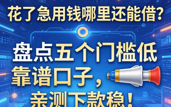大数据花了急用钱哪里还能借？盘点五个门槛低的靠谱口子，亲测下款稳！