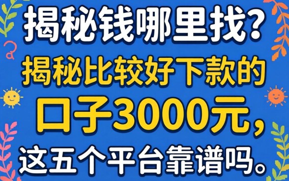 急需用钱哪里找？揭秘比较好下款的口子3000元，这五个平台靠谱吗？