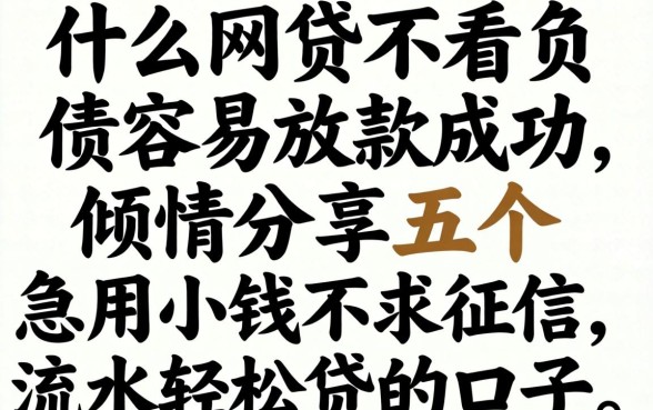 什么网贷不看负债容易放款成功，倾情分享五个急用小钱不求征信流水轻松贷的口子