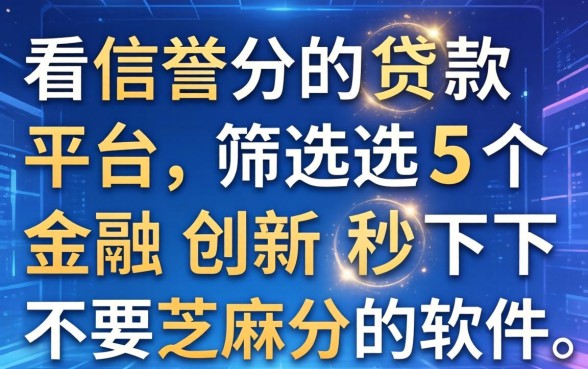 不看信誉分的贷款平台，筛选5个金融创新秒下不要芝麻分的软件
