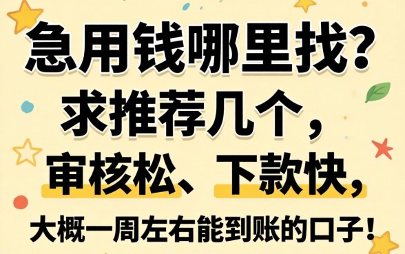 急用钱哪里找?求推荐几个审核松、下款快、大概一周左右能到账的口子!