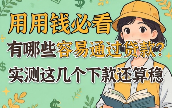 急用钱必看：有哪些容易通过贷款？实测这几个下款还算稳