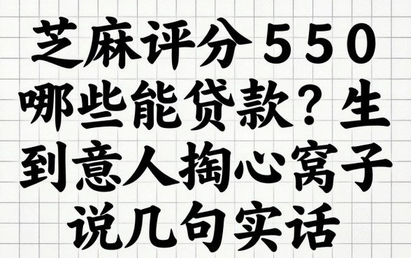 芝麻评分550哪些能贷款？生意人掏心窝子说几句实话