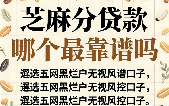 芝麻分贷款哪个最靠谱吗,遴选五个网黑烂户无视风控口子