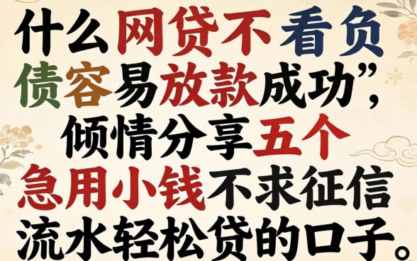 什么网贷不看负债容易放款成功，倾情分享五个急用小钱不求征信流水轻松贷的口子