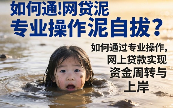 深陷网贷泥潭无法自拔?如何通过专业操作网上贷款实现资金周转与上岸?
