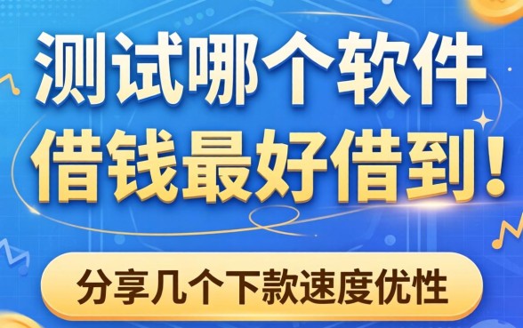 实测哪个软件借钱最好借到，分享几个下款速度快的渠道