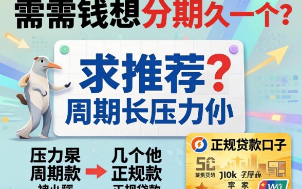 急需用钱想分期久一点？求推荐几个周期长、压力小的正规贷款口子！