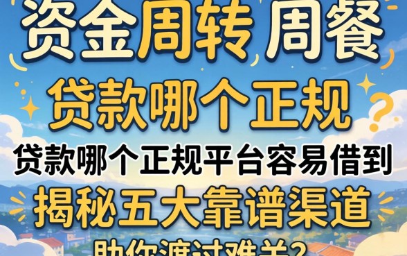 急需资金周转？贷款哪个正规平台容易借到？揭秘五大靠谱渠道助你渡过难关