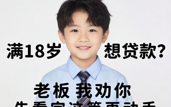 刚满18岁想贷款?老板我劝你先看完这篇再动手