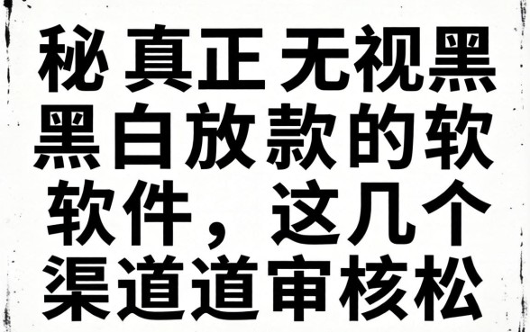 揭秘真正无视黑白放款的软件，这几个渠道审核松