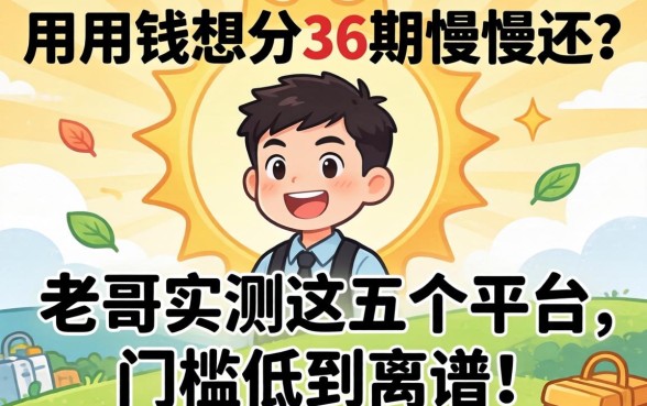 急用钱想分36期慢慢还？老哥实测这五个平台，门槛低到离谱！