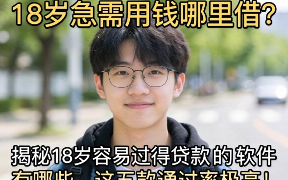 刚满18岁急需用钱哪里借?揭秘18岁容易过得贷款的软件有哪些,这五款通过率极高!