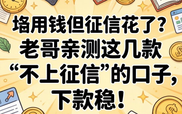 急用钱但征信花了?老哥亲测这几款“不上征信”的口子,下款稳!