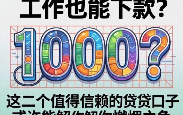 我没工作也能下款1000？这几个值得信赖的借贷口子，或许能解你燃眉之急