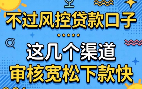 揭秘不过风控贷款口子:这几个渠道审核宽松下款快