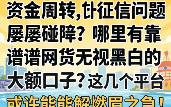急需资金周转却因征信问题屡屡碰壁?哪里有靠谱的网贷无视黑白的大额口子?这几个平台或许能解燃眉之急!