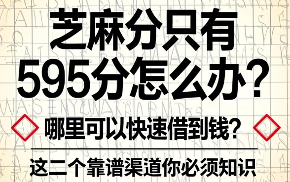 芝麻分只有595分怎么办？哪里可以快速借到钱？这几个靠谱渠道你必须知道