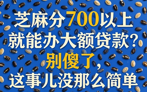 芝麻分700以上就能办大额贷款？别傻了，这事儿没那么简单