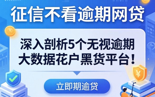 不看征信不看逾期的网贷2026，深入剖析5个无视逾期大数据花户黑户平台