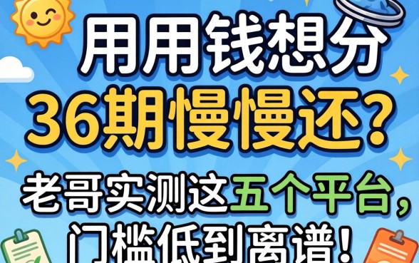 急用钱想分36期慢慢还？老哥实测这五个平台，门槛低到离谱！