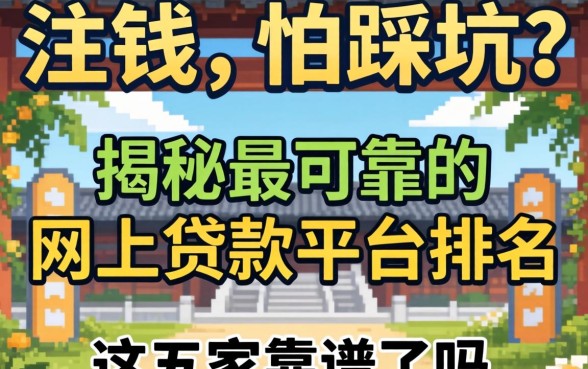 急需用钱却怕踩坑?揭秘最可靠的网上贷款平台排名,这五家靠谱吗?