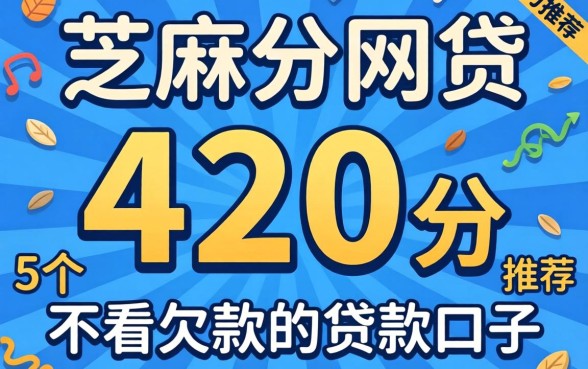 芝麻分420分的网贷，鼎力推荐5个不看欠款的贷款口子