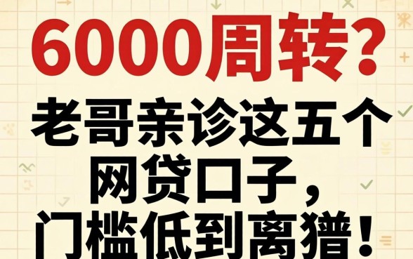 急需6000周转？老哥亲测这五个网贷口子，门槛低到离谱！
