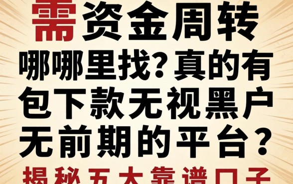 急需资金周转哪里找？真的有包下款无视黑户无前期的平台吗？揭秘五大靠谱口子