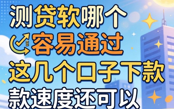 实测贷款软哪个容易通过，这几个口子下款速度还可以