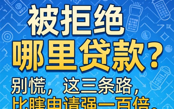 网贷被拒哪里贷款？别慌，这三条路比瞎申请强一百倍