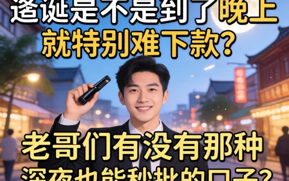 求助!最近是不是到了晚上就特别难下款?老哥们有没有那种深夜也能秒批的口子推荐一下?