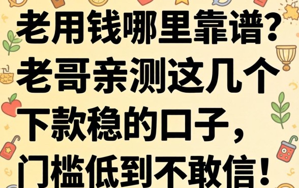 急用钱哪里靠谱？老哥亲测这几个下款稳的口子，门槛低到不敢信！