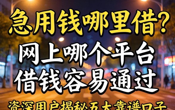 深夜急用钱哪里借?网上哪个平台借钱容易通过?资深用户揭秘五大靠谱口子