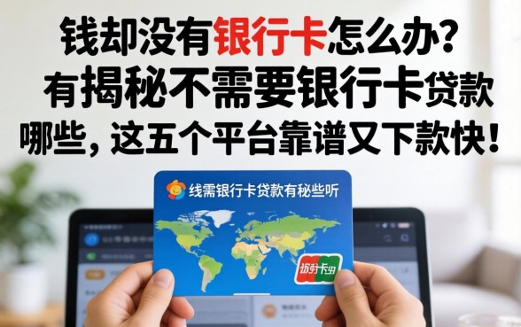 急需用钱却没有银行卡怎么办?揭秘不需要银行卡的贷款有哪些软件,这五个平台靠谱又下款快!