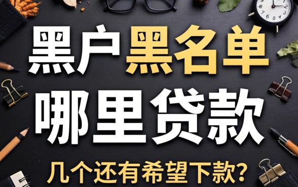 黑户黑名单可以在哪里贷款?整理了几个还有希望下款的口子