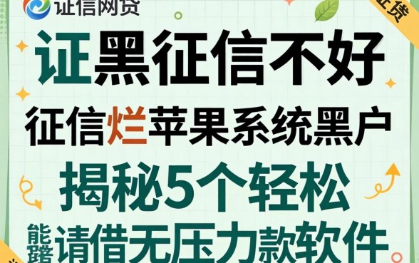 征信黑征信不好征信烂苹果系统黑户能申请的网贷,揭秘5个轻松借款无压力软件