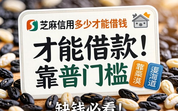芝麻信用多少才能借钱？揭秘借款门槛与靠谱渠道，缺钱必看！
