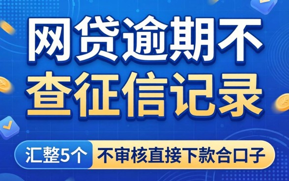 哪样网贷逾期不查征信记录,汇整5个不审核直接下款的口子