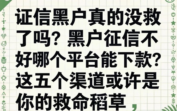 征信黑户真的没救了吗？黑户征信不好哪个平台能下款？这五个渠道或许是你的救命稻草