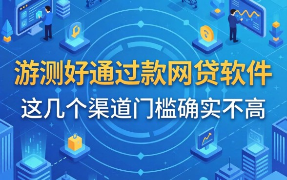 实测好通过下款的网贷软件,这几个渠道门槛确实不高