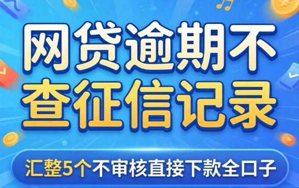 哪样网贷逾期不查征信记录,汇整5个不审核直接下款的口子