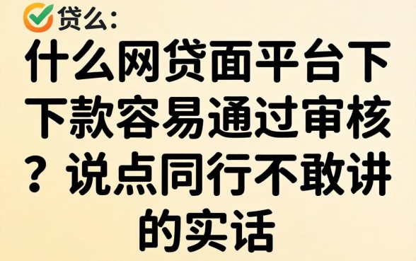 什么网贷平台下款容易通过审核？说点同行不敢讲的实话