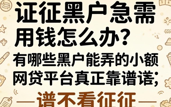 征信黑户急需用钱怎么办？有哪些黑户能弄的小额网贷平台真正靠谱不看征信？