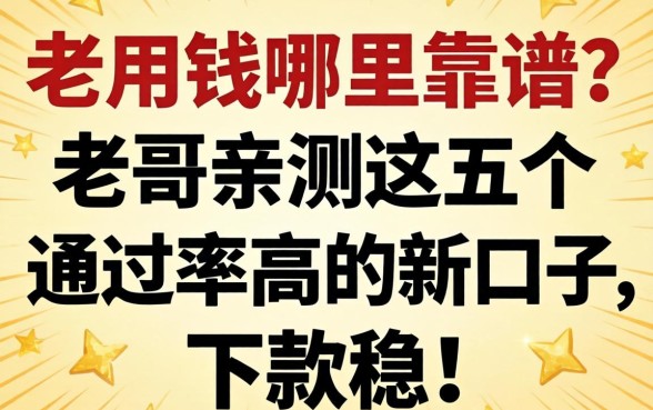 急用钱哪里靠谱？老哥亲测这五个通过率高的新口子，下款稳！